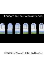 Concord in the Colonial Period: Being a History of the Town of Concord, Massachusetts, From the Earl 1016255365 Book Cover