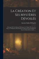 La Création Et Ses Mystères Dévoilés: Ouvrage Où L'on Expose Clairement La Nature De Tous Les Êtres, Les Éléments Dont Ils Sont Composés Et Leurs Rapp 1015864236 Book Cover