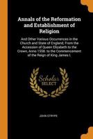 Annals of the Reformation and Establishment of Religion: And Other Various Occurrences in the Church and State of England, From the Accession of Queen ... Commencement of the Reign of King James I. 1018044531 Book Cover