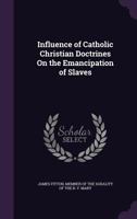 Influence of Catholic Christian Doctrines on the Emancipation of Slaves 1275649122 Book Cover