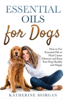Essential Oils for Dogs: How to Use Essential Oils to Heal Canine Ailments and Keep Your Dog Healthy and Happy 164842001X Book Cover