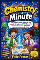 Chemistry in a Minute: Fun Science Comic Guide for Kids Ages 6–12 to Learn STEM Concepts, Atoms, Molecules, Reactions, Elements, Matter & More B0HB53GPD3 Book Cover