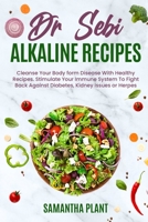 Dr Sebi Alkaline Recipes: Cleanse Your Body form Disease With Healthy Recipes. Stimulate Your Immune System To Fight Back Against Diabetes, Kidney Issues or Herpes 1801722919 Book Cover
