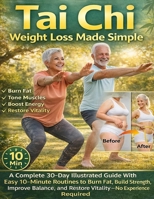 Tai Chi Weight Loss Made Simple: A Complete 30-Day Illustrated Guide With Easy 10-Minute Routines to Burn Fat, Build Strength, Improve Balance, and Restore Vitality—No Experience Required 5648300042 Book Cover