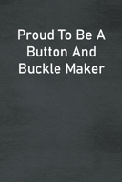 Proud To Be A Button And Buckle Maker: Lined Notebook For Men, Women And Co Workers 171305664X Book Cover