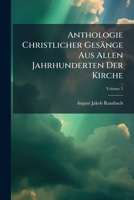 Anthologie Christlicher Ges�nge Aus Allen Jahrhunderten Der Kirche: Nach Der Zeitfolge Geordnet, Und Mit Geschichtlichen Bemerkungen Begleitet, Volume 5 1245783955 Book Cover