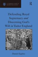 Defending Royal Supremacy and Discerning God's Will in Tudor England (St Andrews Studies in Reformation History) 0754660133 Book Cover