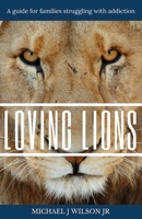 Loving Lions: A guide for families struggling with addiction 1723386340 Book Cover