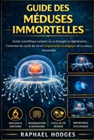 GUIDE DES MÉDUSES IMMORTELLES: Guide scientifique complet sur la biologie, la régénération, l'inversion du cycle de vie et l'importance écologique de la méduse immortelle (French Edition) B0GXYXZZ7K Book Cover