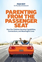Parenting From The Passenger Seat: How Our Children Develop Capabilities, Connections, and Meaningful Lives 1734886226 Book Cover