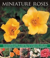 Miniature Roses: An Illustrated Guide To Varieties, Cultivation And Care, With Step-By-Step Instructions And Over 145 Glorious Photographs 1780193173 Book Cover