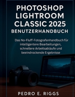 Photoshop Lightroom Classic 2025 Benutzerhandbuch: Das No-Fluff-Fotografenhandbuch für intelligentere Bearbeitungen, schnellere Arbeitsabläufe und beeindruckende Ergebnisse (German Edition) B0FLKHBPX4 Book Cover