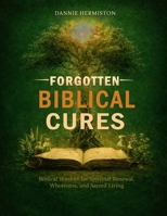 FORGOTTEN BIBLICAL CURES: Biblical Wisdom for Spiritual Renewal, Wholeness, and Sacred Living B0GQSV4Q9Q Book Cover
