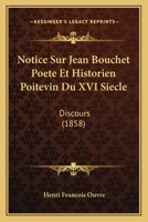Notice Sur Jean Bouchet Poete Et Historien Poitevin Du XVI Siecle: Discours (1858) 1160209340 Book Cover