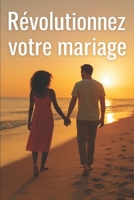 Révolutionnez votre mariage: L'art de garder l'amour, d'aimer mieux, et de rester l'homme de sa vie (French Edition) B0FHWWQTZC Book Cover