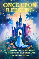 Once Upon a Feeling: 25 Storybook Metaphors to Help Kids Understand Their Emotions (Therapeutic Metaphors) B0FJ59Z9CN Book Cover