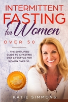 INTERMITTENT FASTING FOR WOMEN OVER 50: The Simplified Guide to A Fasting Diet Lifestyle For Women Over 50 | Promote Longevity, Increase Energy & Support Your Hormones With A Gentler Approach 1706301340 Book Cover