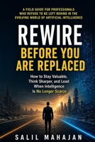 Rewire Before You Are Replaced: How to Stay Valuable, Think Sharper, and Lead When Intelligence Is No Longer Scarce B0H8JBFVG4 Book Cover