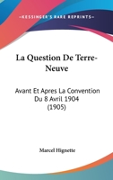 La Question De Terre-Neuve: Avant Et Apres La Convention Du 8 Avril 1904 (1905) 1144956900 Book Cover