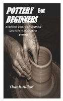 Pottery for Beginners: Beginners guide on everything you need to know about pottery B08NWWYDJR Book Cover