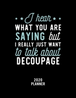 I Hear What You Are Saying I Really Just Want To Talk About Decoupage 2020 Planner: Decoupage Fan 2020 Calendar, Funny Design, 2020 Planner for Decoupage Lover, Christmas Gift for Decoupage Lover 1674938322 Book Cover