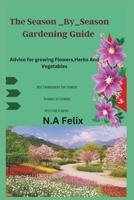 The Season _By_season Gardening Guide: Advice for growing Flowers,Herbs And Vegetables B0C91RHMXQ Book Cover