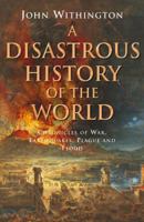 A Disastrous History of the World: Chronicles of War, Earthquake, Plague and Flood 160239749X Book Cover
