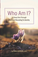 Who Am I?: A Deep Dive Through Spiritual Wounding to Identity 1958670308 Book Cover