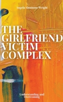 The Girlfriend Victim Complex: Understanding and Overcoming B0CV33QV7V Book Cover