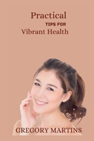 Practical Tips For Vibrant Health: A Holistic Guide to Nourish Your Body, mind and soul(Optimal wellness) B0CTJLQBN1 Book Cover