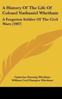 A History of the Life of Colonel Nathaniel Whetham: A Forgotten Soldier of the Civil Wars 1437456596 Book Cover