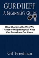 Gurdjieff, A Beginner's Guide: How Changing the Way We React to Losing Our Keys Can transform Our Lives 091303827X Book Cover