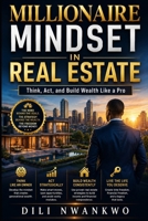 MILLIONAIRE MINDSET IN REAL ESTATE: Think, Act, and Build Wealth Like a Pro B0F74VVPS8 Book Cover