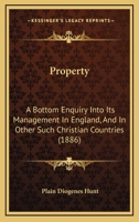 Property: A Bottom Enquiry Into Its Management In England, And In Other Such Christian Countries 1167221923 Book Cover