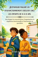 S'épanouir malgré un dysfonctionnement exécutif chez les enfants de 8 à 12 ans: Développer la concentration, l'organisation, la régulation émotionnelle et l'autonomie au quotidien B0H6YMJMQG Book Cover