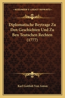 Diplomatische Beytrage Zu Den Geschichten Und Zu Ben Teutschen Rechten (1777) 1166039048 Book Cover