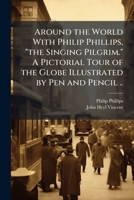 Around the World With Philip Phillips, "the Singing Pilgrim." A Pictorial Tour of the Globe Illustrated by Pen and Pencil .. 1025234561 Book Cover