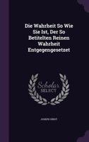 Die Wahrheit So Wie Sie Ist, Der So Betitelten Reinen Wahrheit Entgegengesetzet 1342766660 Book Cover