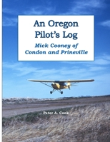 An Oregon Pilot's Log: Mick Cooney of Condon and Prineville 1365249492 Book Cover