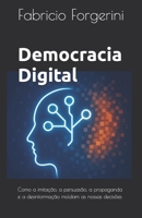 Democracia Digital: Como a imitação, persuasão, propaganda e a desinformação moldam, desde as decissões individuais e coletivas, até o futuro da Democracia (Portuguese Edition) B0F67315CX Book Cover