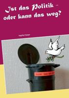 Ist das Politik - oder kann das weg?: Über Kriegsschauplätze und Friedensbemühungen im Großen und im Kleinen 3752806168 Book Cover