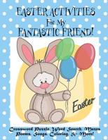 Easter Activities For My Fantastic Friend!: (Personalized Book) Crossword Puzzle, Word Search, Mazes, Poems, Songs, Coloring, & More! 198606137X Book Cover