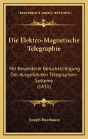 Die Elektro-Magnetische Telegraphie: Mit Besonderer Berucksichtigung Der Ausgefuhrten Telegraphen-Systeme (1851) 1275883044 Book Cover