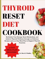 Thyroid Reset Diet Cookbook: Revitalize Your Energy, Boost Metabolism, and Achieve Thyroid Wellness through 100 Delicious Recipes and a 30-Day Meal B0CQ6YTF33 Book Cover