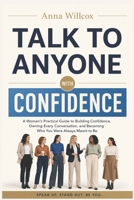 Talk to Anyone with Confidence: A Woman's Practical Guide to Building Confidence, Owning Every Conversation, and Becoming Who You Were Always Meant to Be B0H3335HM8 Book Cover