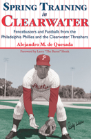 Spring Training in Clearwater: Fencebusters and Fastballs from the Philadelphia Philles and the Clearwater Threshers 1596292148 Book Cover