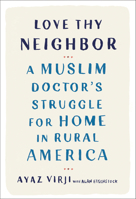 Love Thy Neighbor: A Muslim Doctor's Struggle for Home in Rural America 0525577203 Book Cover