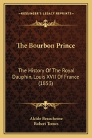 The Bourbon prince. The history of the royal dauphin Louis XVII of France 1120730988 Book Cover
