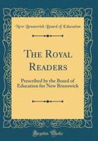 The Royal Readers: Prescribed by the Board of Education for New Brunswick (Classic Reprint) 0331580683 Book Cover