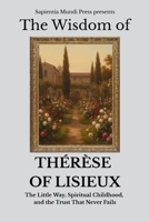 The Wisdom of Thérèse of Lisieux: The Little Way, Spiritual Childhood, and the Trust That Never Fails (Christian Wisdom) B0FM7L3FPH Book Cover
